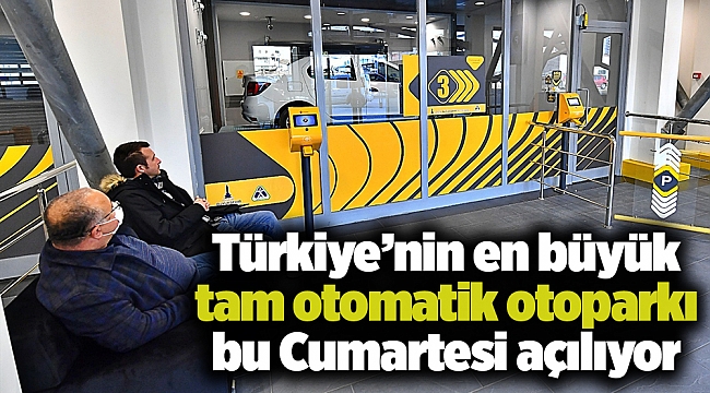 Türkiye’nin en büyük tam otomatik otoparkı bu Cumartesi açılıyor