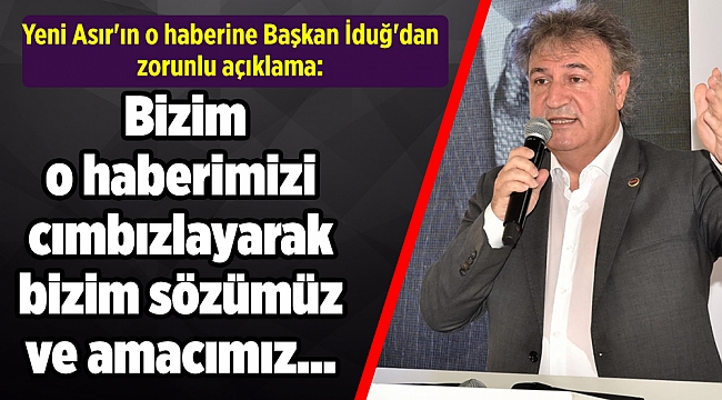 Yeni Asır'ın o haberine Başkan İduğ'dan zorunlu açıklama: Bizim o haberimizi cımbızlayarak...