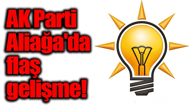 AK Parti Aliağa'da flaş gelişme!