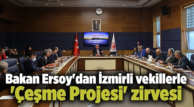 Bakan Ersoy&#039;dan İzmirli vekillerle &#039;Çeşme Projesi&#039; zirvesi