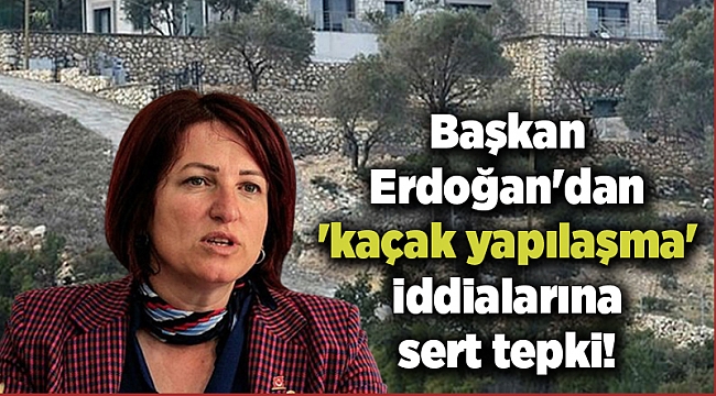 Başkan Erdoğan&#039;dan &#039;kaçak yapılaşma&#039; iddialarına sert tepki!