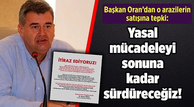 Başkan Oran’dan o arazilerin satışına tepki: Yasal mücadeleyi sonuna kadar sürdüreceğiz!