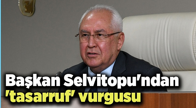 Başkan Selvitopu'ndan 'tasarruf' vurgusu