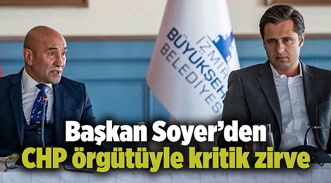 Başkan Soyer’den CHP örgütüyle kritik zirve