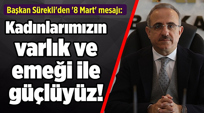 Başkan Sürekli'den '8 Mart' mesajı: Kadınlarımızın varlık ve emeği ile güçlüyüz!