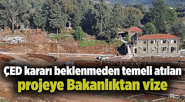 ÇED kararı beklenmeden temeli atılan projeye Bakanlıktan vize