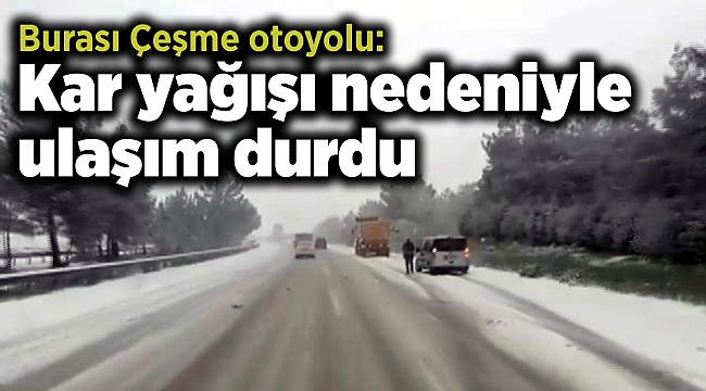 Çeşme Otoyolu’nda kar yağışı nedeniyle ulaşım durdu