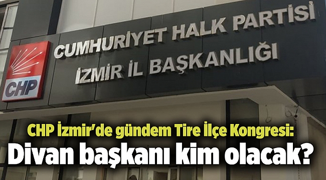 CHP İzmir'de gündem Tire İlçe Kongresi: Divan başkanı kim olacak?