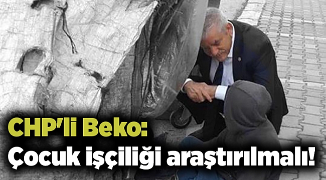 CHP'li Beko: Çocuk işçiliği araştırılmalı!