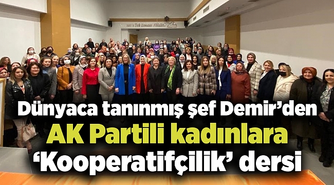 Dünyaca tanınmış şef Demir’den AK Partili kadınlara ‘Kooperatifçilik’ dersi