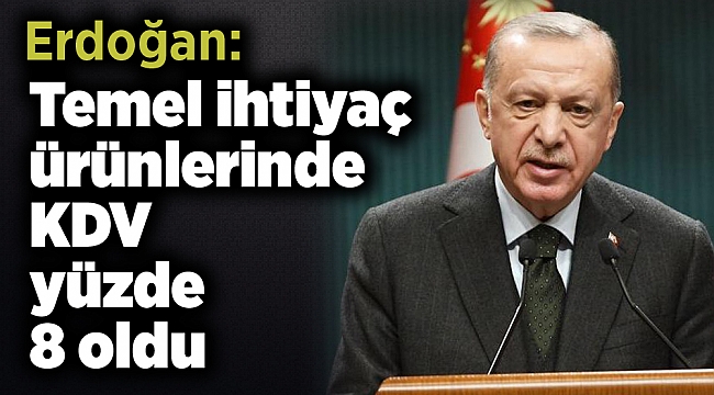 Erdoğan: Temel ihtiyaç ürünlerinde KDV yüzde 8 oldu