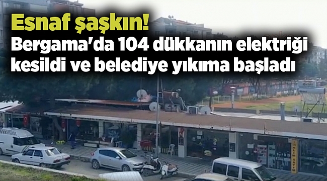 Esnaf şaşkın! Bergama'da 104 dükkanın elektriği kesildi ve belediye yıkıma başladı