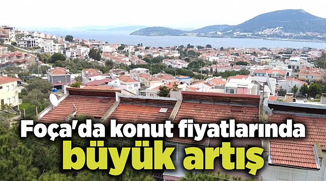 Foça&#039;da konut fiyatlarında büyük artış