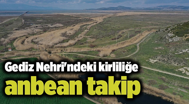 Gediz Nehri'ndeki kirliliğe anbean takip