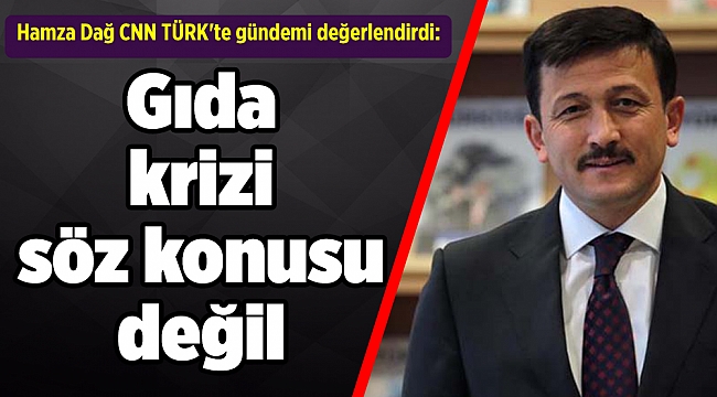 Hamza Dağ CNN TÜRK'te gündemi değerlendirdi: Gıda krizi söz konusu değil