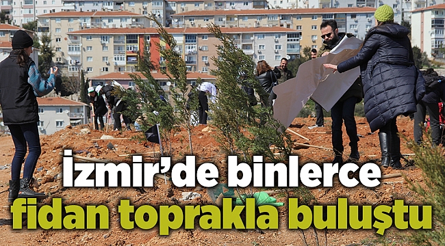İzmir’de binlerce fidan toprakla buluştu