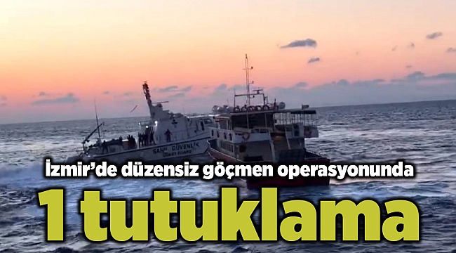 İzmir’de düzensiz göçmen operasyonunda 1 tutuklama