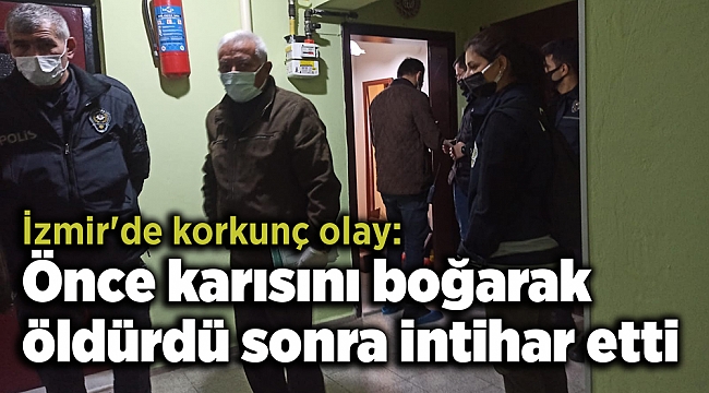 İzmir'de korkunç olay: Önce karısını boğarak öldürdü sonra intihar etti