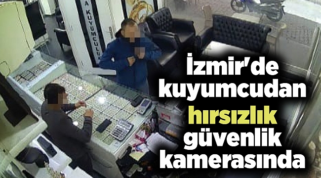 İzmir&#039;de kuyumcudan hırsızlık güvenlik kamerasında