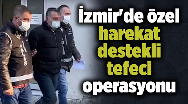 İzmir'de özel harekat destekli tefeci operasyonu