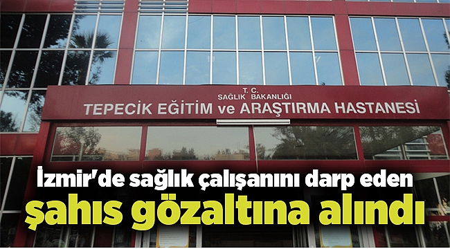 İzmir&#039;de sağlık çalışanını darp eden şahıs gözaltına alındı