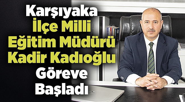 Karşıyaka İlçe Milli Eğitim Müdürü Kadir Kadıoğlu Göreve Başladı