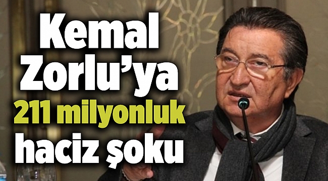 Kemal Zorlu’ya 211 milyonluk haciz şoku