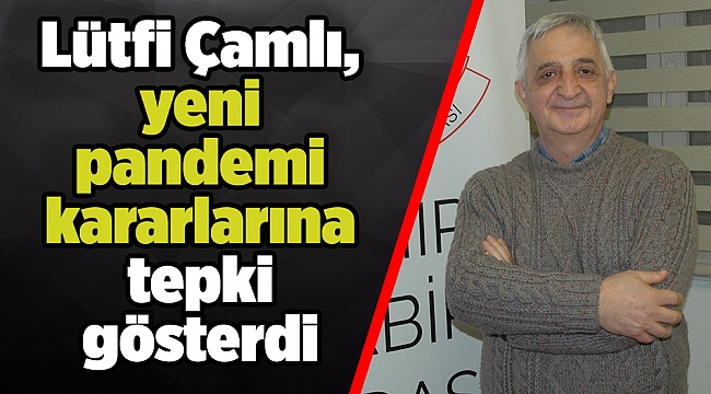 Lütfi Çamlı, yeni pandemi kararlarına tepki gösterdi