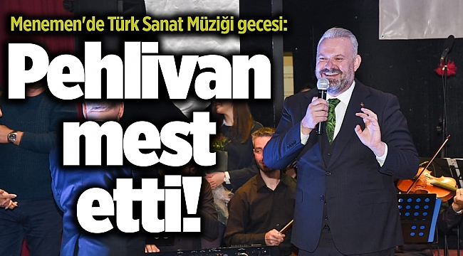 Menemen'de Türk Sanat Müziği gecesi: Pehlivan mest etti!