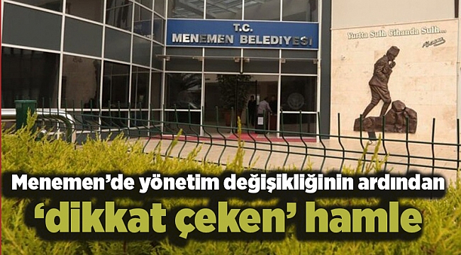 Menemen’de yönetim değişikliğinin ardından ‘dikkat çeken’ hamle