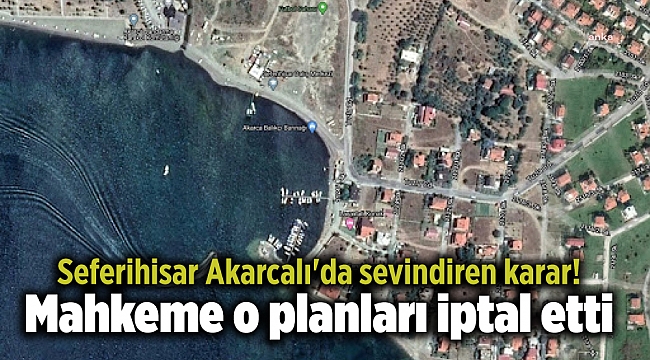 Seferihisar Akarcalı'da sevindiren karar! Mahkeme o planları iptal etti