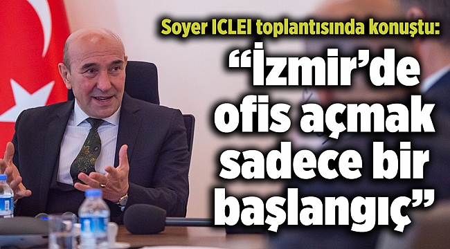 Soyer ICLEI toplantısında konuştu: “İzmir’de ofis açmak sadece bir başlangıç”