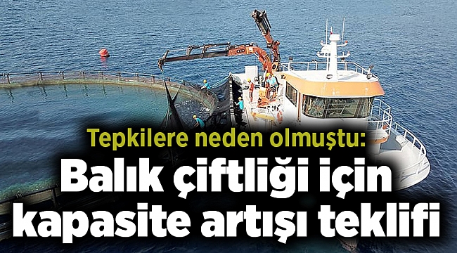 Tepkilere neden olmuştu: Balık çiftliği için kapasite artışı teklifi