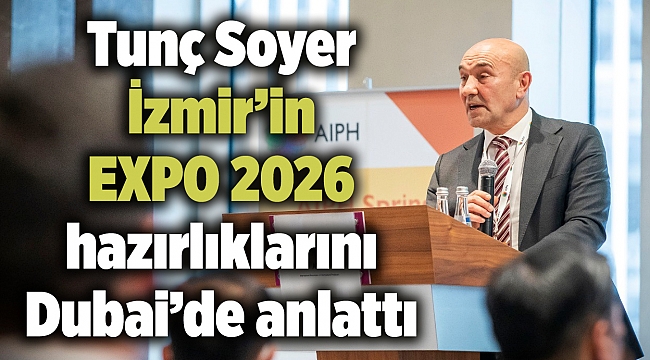 Tunç Soyer İzmir’in EXPO 2026 hazırlıklarını Dubai’de anlattı