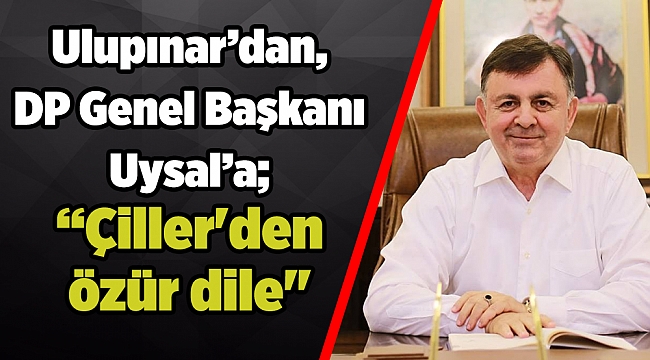 Ulupınar’dan, DP Genel Başkanı Uysal’a; “Çiller'den özür dile"