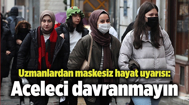 Uzmanlardan maskesiz hayat uyarısı: Aceleci davranmayın