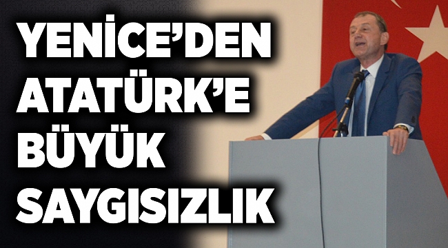 YENİCE'DEN ATATÜRK'E BÜYÜK SAYGISIZLIK