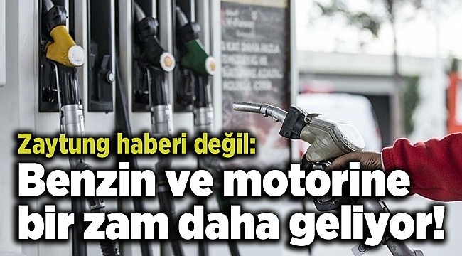 Zaytung haberi değil: Benzin ve motorine bir zam daha geliyor!