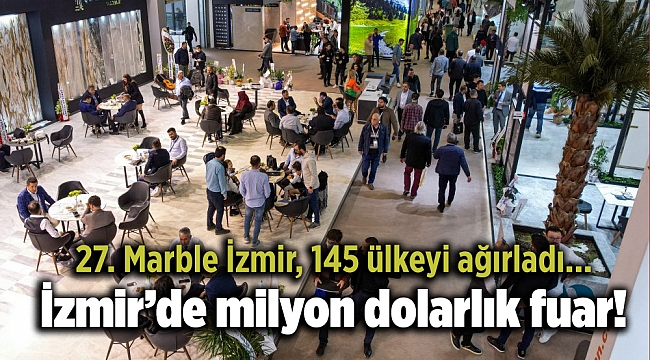 27. Marble İzmir, 145 ülkeyi ağırladı... İzmir’de milyon dolarlık fuar!