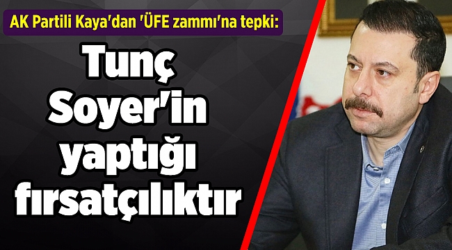 AK Partili Kaya'dan 'ÜFE zammı'na tepki: Soyer'in yaptığı fırsatçılıktır
