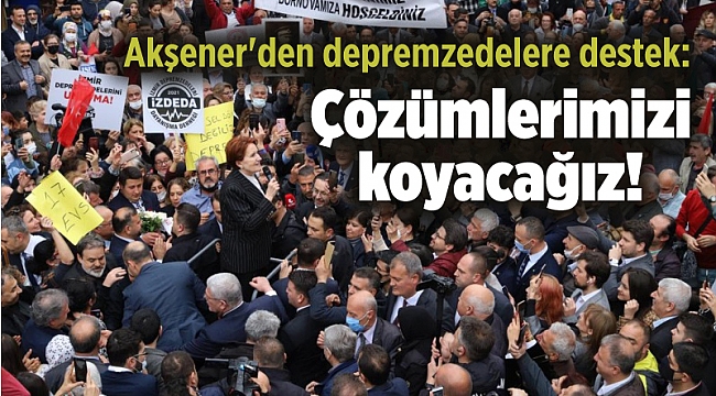 Akşener'den depremzedelere destek: Çözümlerimizi koyacağız!