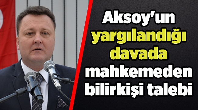 Aksoy'un yargılandığı davada mahkemeden bilirkişi talebi