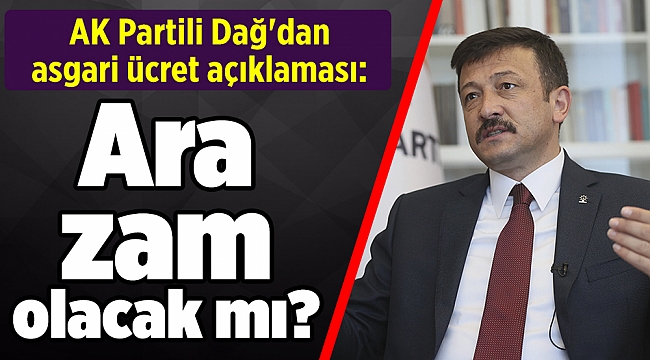 Ara zam olacak mı? AK Partili Dağ'dan asgari ücret açıklaması