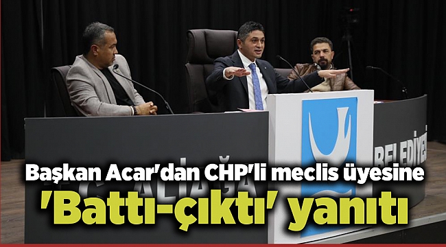 Başkan Acar'dan CHP'li meclis üyesine 'Battı-çıktı' yanıtı