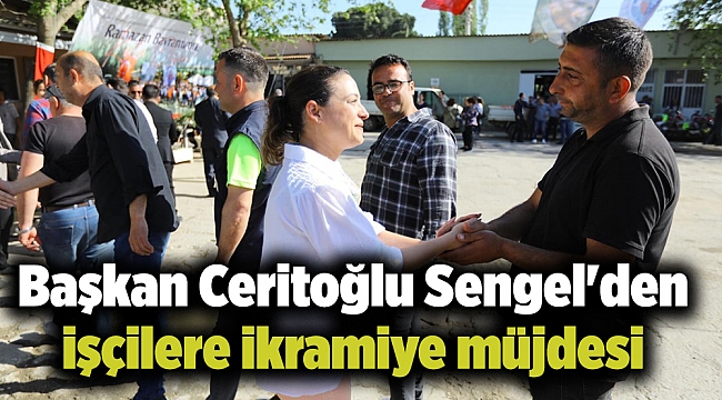 Başkan Ceritoğlu Sengel'den işçilere ikramiye müjdesi
