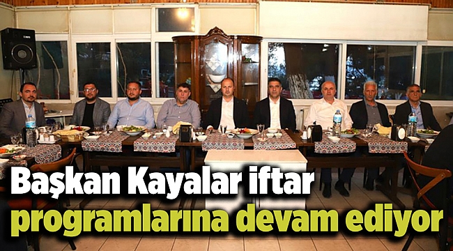 Başkan Kayalar iftar programlarına devam ediyor
