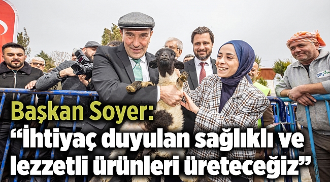 Başkan Soyer: “İhtiyaç duyulan sağlıklı ve lezzetli ürünleri üreteceğiz”