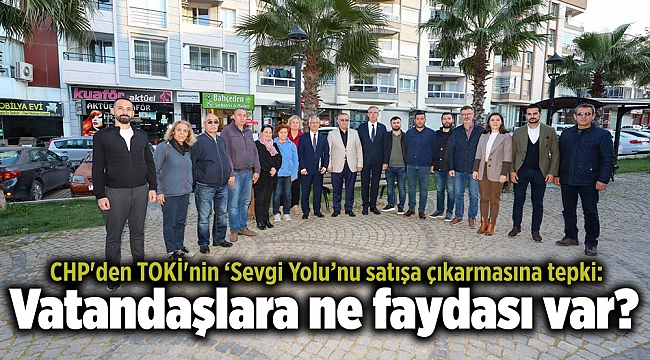CHP'den TOKİ'nin ‘Sevgi Yolu’nu satışa çıkarmasına tepki: Vatandaşlara ne faydası var?