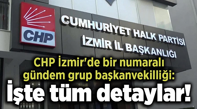 CHP İzmir&#039;de bir numaralı gündem grup başkanvekilliği: İşte tüm detaylar!