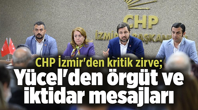 CHP İzmir'den kritik zirve; Yücel'den örgüt ve iktidar mesajları
